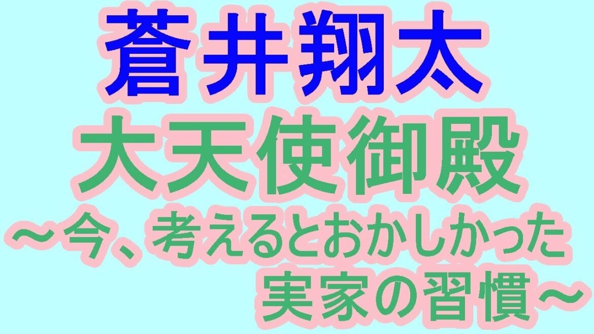 蒼井翔太 大天使御殿~今、考えるとおかしかった実家の習慣~ 蒼井翔太 大天使御殿~今、考えるとおかしかった実家の習慣~