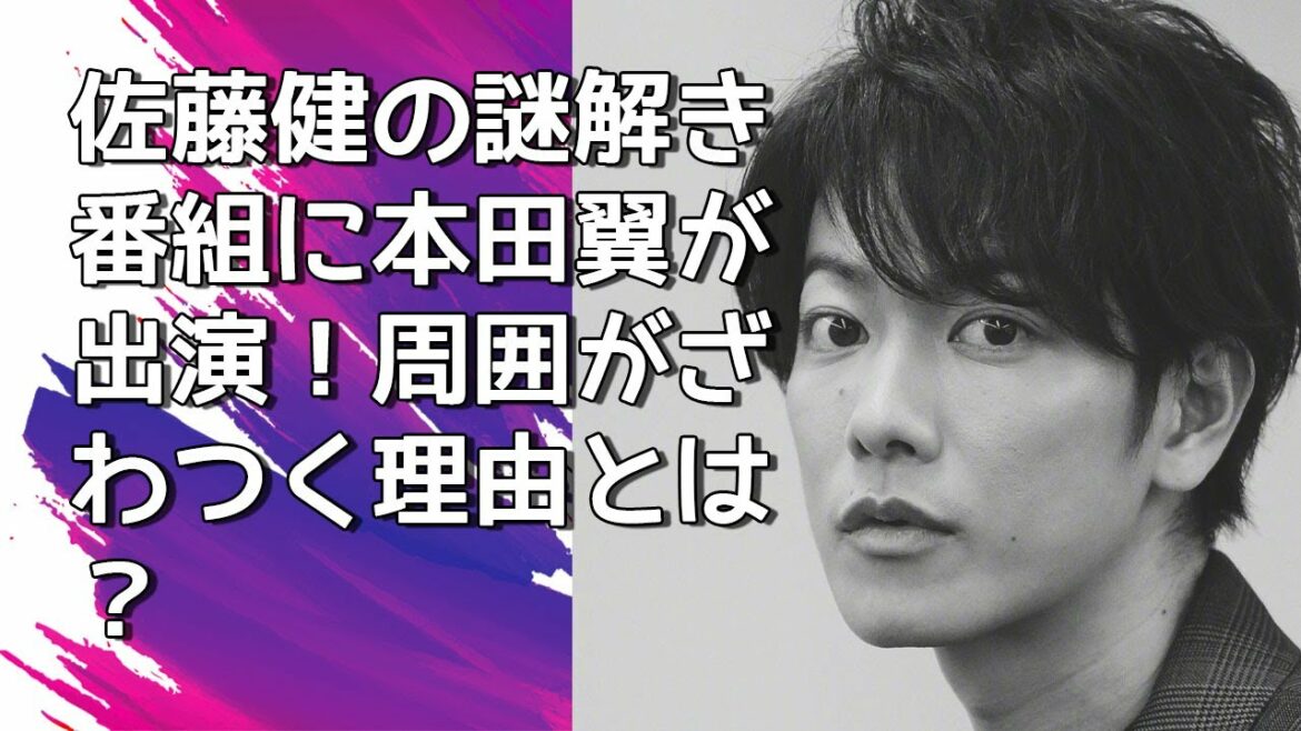 『佐藤健』佐藤健の謎解き番組に本田翼が出演!? 周囲がざわつく理由とは ?＜佐藤健のニュース＞