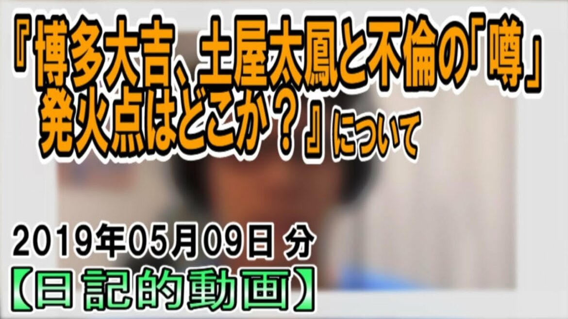 『博多大吉、土屋太鳳と不倫の｢噂｣　発火点はどこか？』についてetc【日記的動画(2019年05月09日分)】[ 39/365 ]