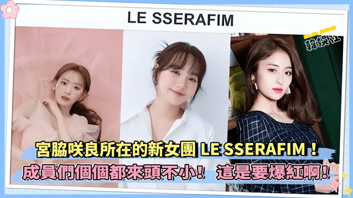 宮脇咲良所在的新女團LE SSERAFIM！ 成員們個個都來頭不小！ 這是要爆紅啊！
