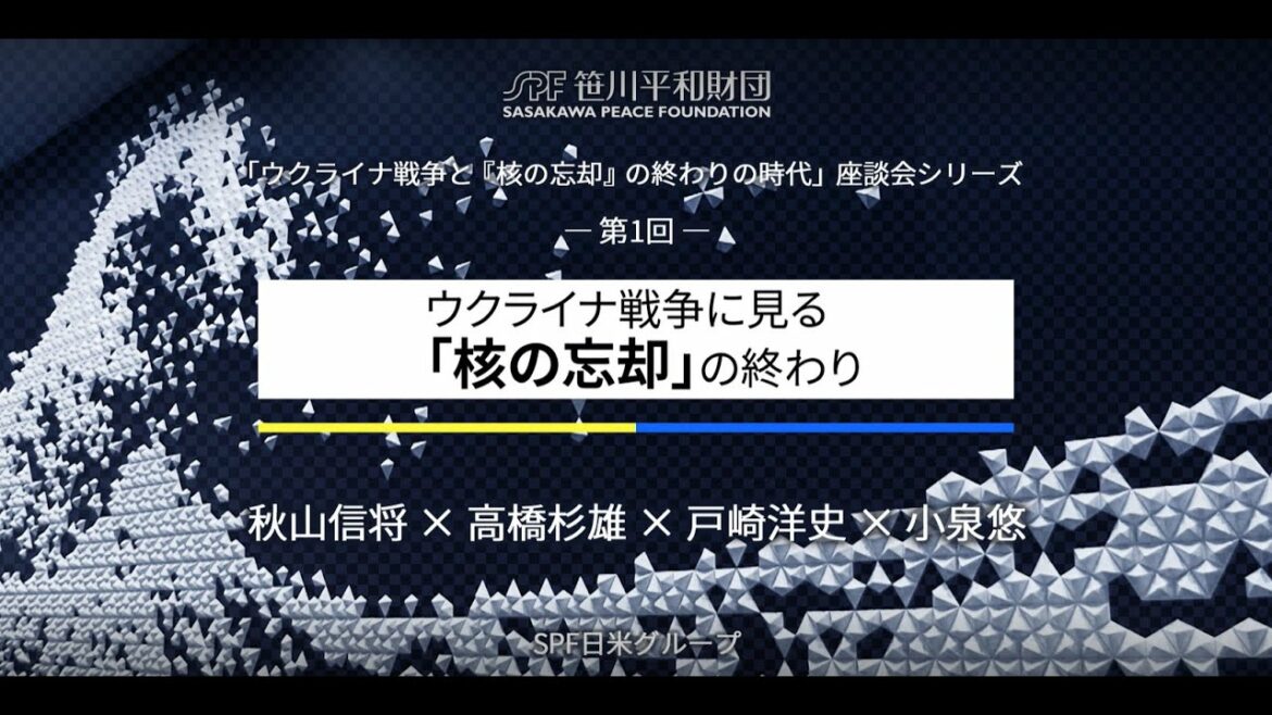 「ウクライナ戦争と『核の忘却』の終わりの時代」座談会シリーズ 第１回：ウクライナ戦争に見る「核の忘却」の終わり