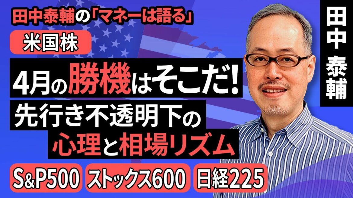 田中泰輔のマネーは語る：【米国株】4月の勝機はそこだ！先行き不透明下の心理と相場リズム（田中 泰輔）【楽天証券 トウシル】