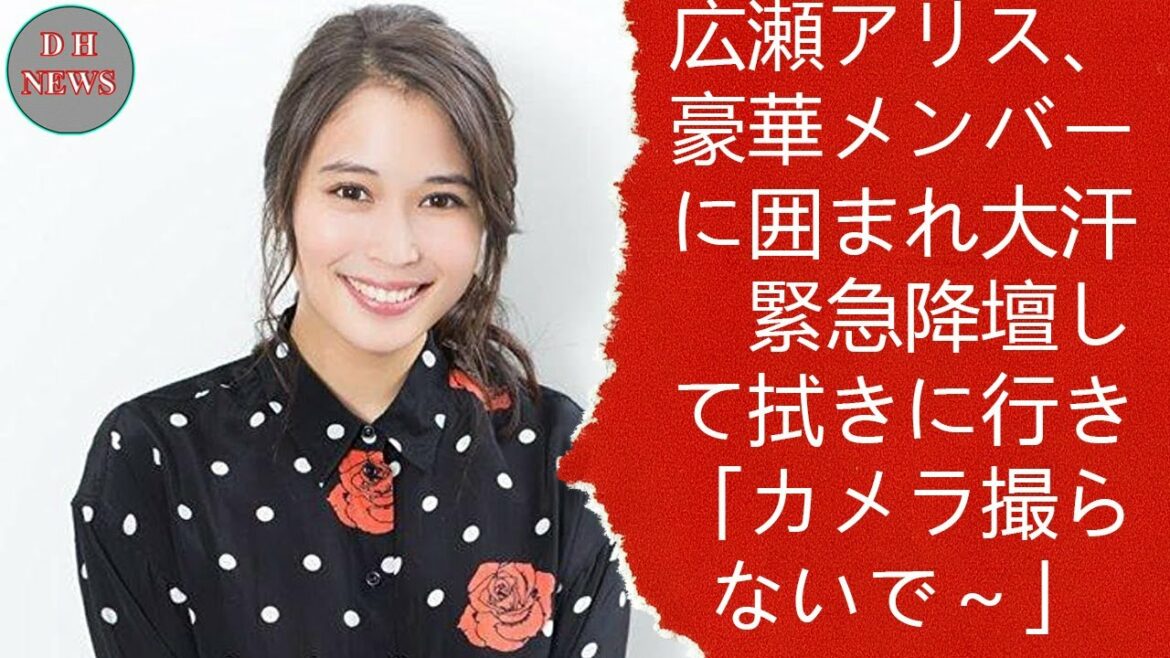 広瀬アリス、豪華メンバーに囲まれ大汗　緊急降壇して拭きに行き「カメラ撮らないで～」