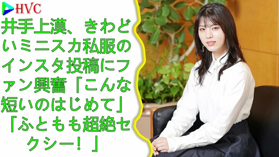 井手上漠、きわどいミニスカ私服のインスタ投稿にファン興奮「こんな短いのはじめて」「ふともも超絶セクシー！」