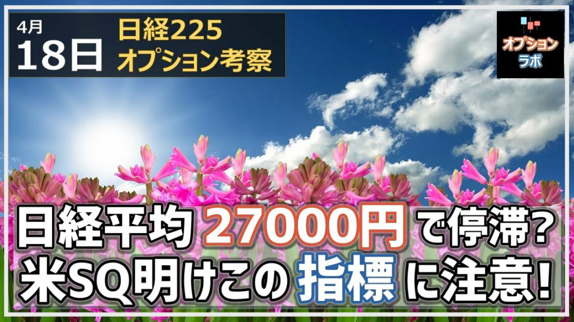 【日経225オプション考察】4/18 日経平均 上値が重いが底値も固く27000円で足踏みか？ 米SQ明けはこのチャートの動きに注意せよ！