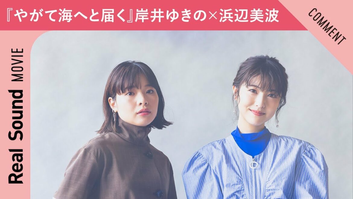 映画『やがて海へと届く』岸井ゆきのさん＆浜辺美波さんからメッセージ到着！