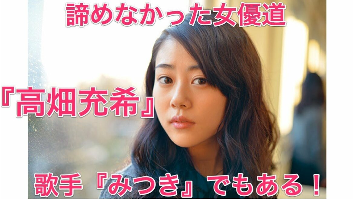 諦めなかった女優道『高畑充希』歌手『みつき』でもある！