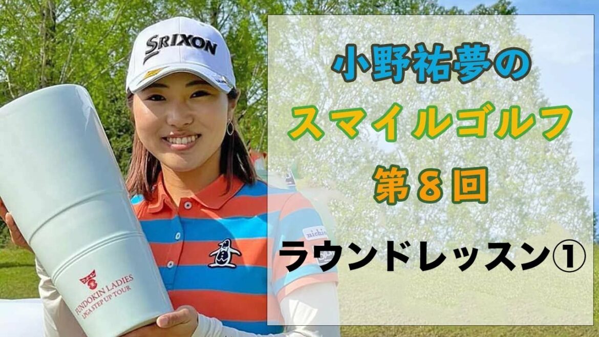 小野祐夢のスマイルゴルフ!第8回 ラウンドレッスン① 小野祐夢のスマイルゴルフ!第8回 ラウンドレッスン①