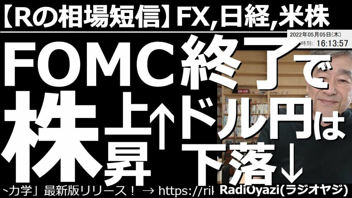 【ラジオヤジの相場短信】アメリカFOMC終了で株が上昇、ドル円が下落。この後どうなる？　どんな投資チャンスがある？　米FRBは0.5％の利上げを決め、６月からの量的縮小開始も決めた。このあとどうなる？