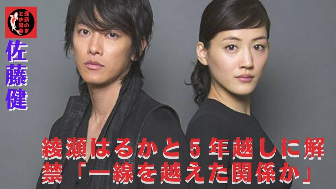 佐藤健と綾瀬はるかは5年以上かけて解禁した「一線を越えた関係なのか？」