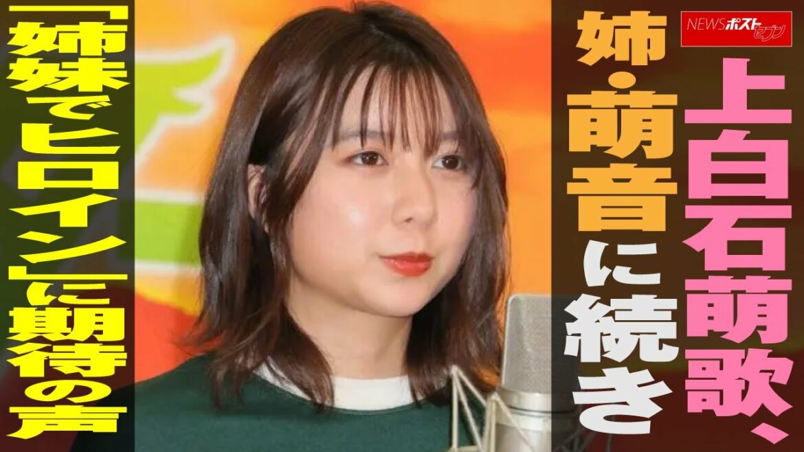 上白石萌歌 、姉・ 上白石萌音 に続き「姉妹で 朝ドラ ヒロイン」に期待の声 NEWSポストセブン
