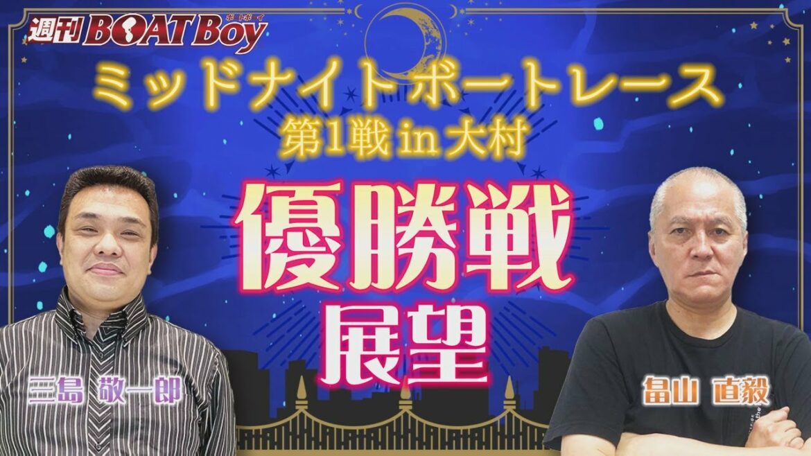 週刊BOATBoy 23時よりLIVE配信！ミッドナイトボートレース第1戦Winnerとなるのは？　優勝戦展望　 5月14日（土）ミッドナイトボートレース第1戦in大村