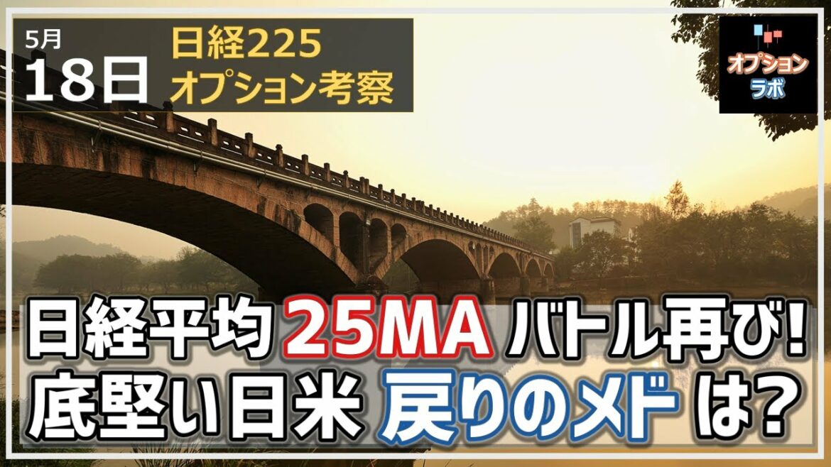 【日経225オプション考察】5/18 日経平均 25MAバトル再び！　底堅い日米の戻りのメドはどの辺に？