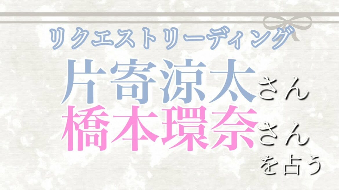 片寄涼太さんと橋本環奈さん　2人の相性・関係を占う［タロット占い］