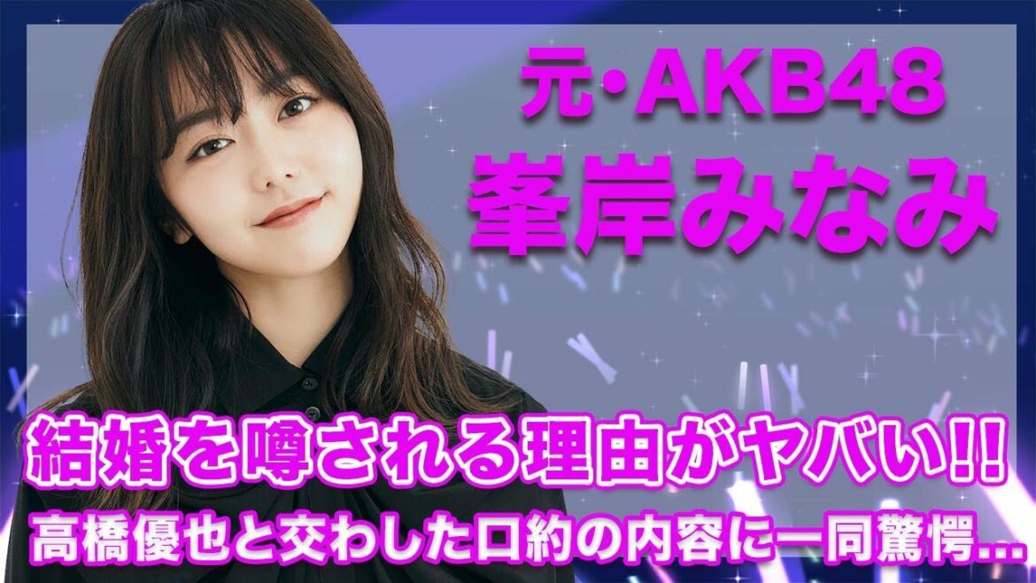 【元・AKB48・峯岸みなみ】高橋優也と間もなく結婚と言われる3つの理由がヤバい...！2人で交わした口約の内容が衝撃的すぎた...！