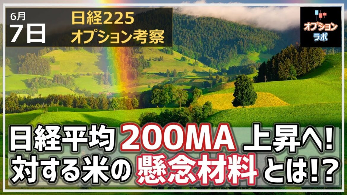 【日経225オプション考察】6/7 日経平均 200MAがいよいよ上昇転換に！　対する上値が重い米の懸念材料とは!?