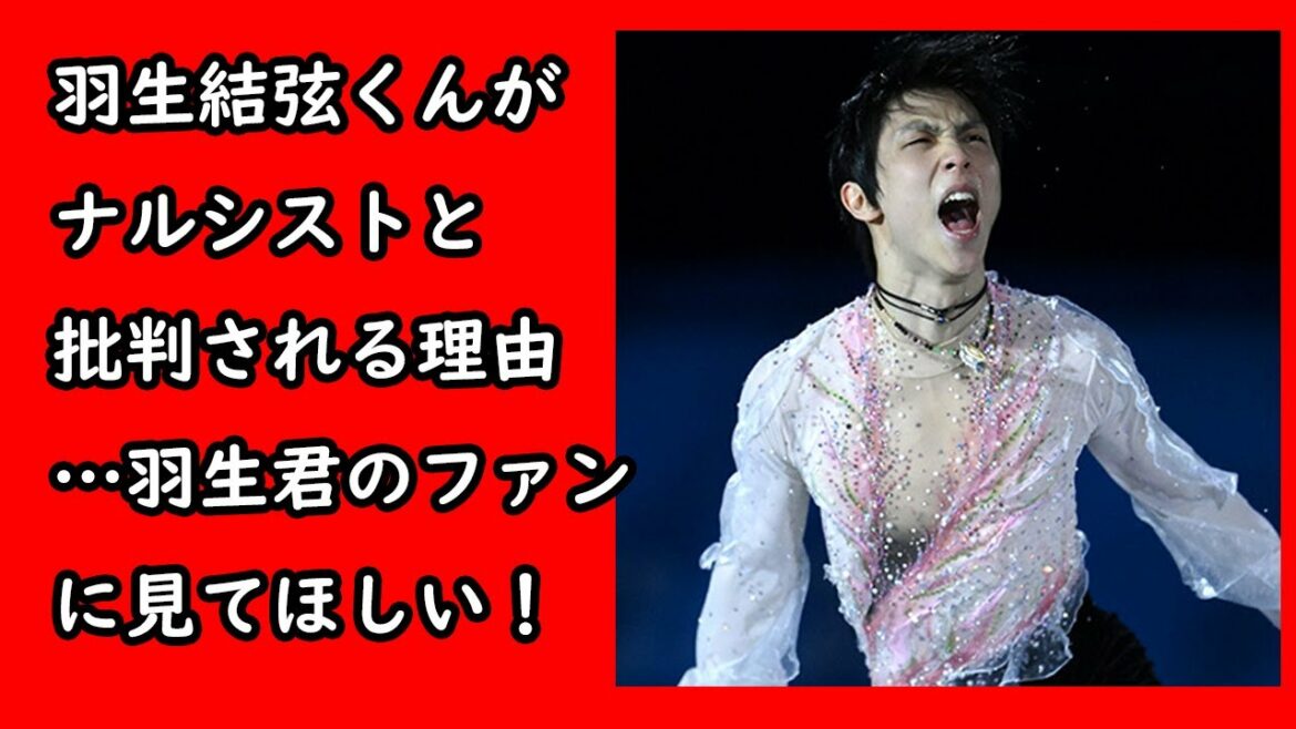 羽生結弦君がネット上からナルシストと言われ嫌われるのは納得の理由・・それは