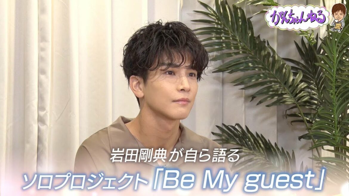 岩田剛典・がんちゃんねる『ソロプロジェクト“Be My guest”編』 岩田剛典・がんちゃんねる『ソロプロジェクト“Be My guest”編』