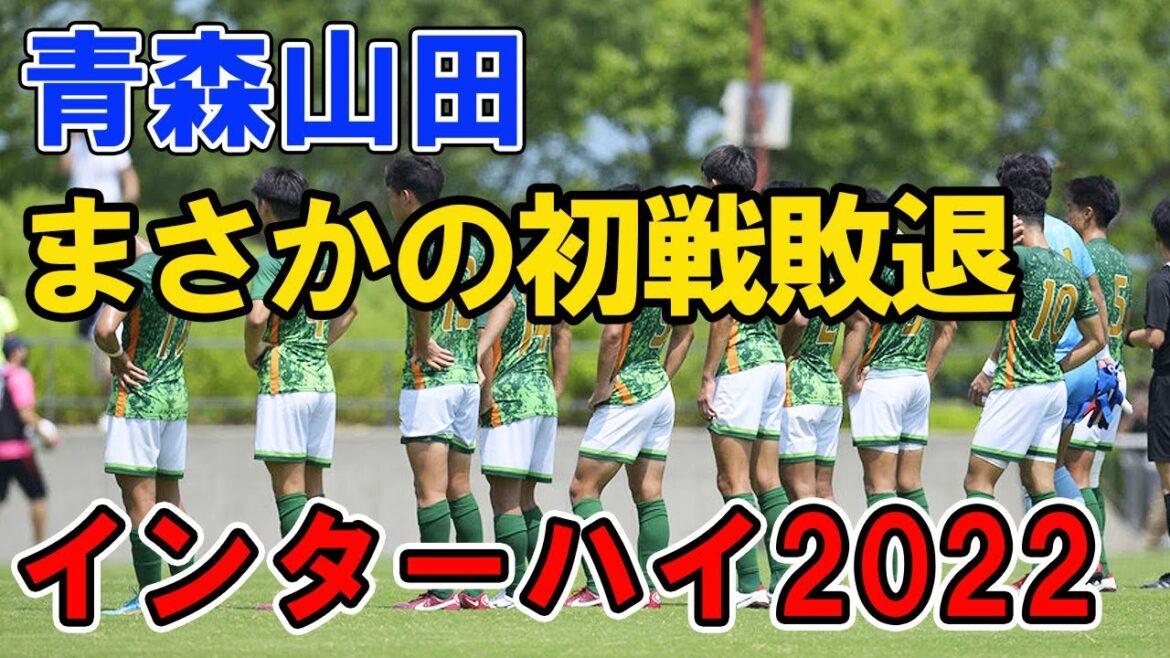 青森山田が 初戦敗退！令和4年度 高校サッカーインターハイ2022 総体 青森山田 VS 帝京