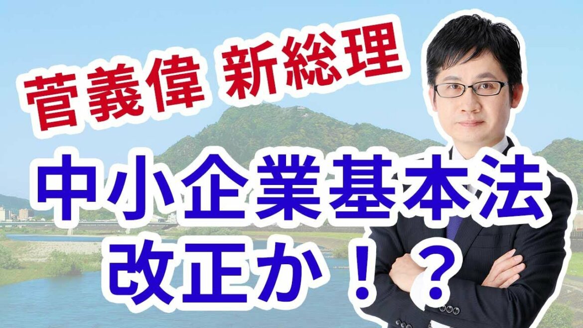 菅官房長官（まもなく菅義偉新総理大臣）、「中小企業基本法」改正か！？ついでに小規模事業者の定義見直しも是非！！