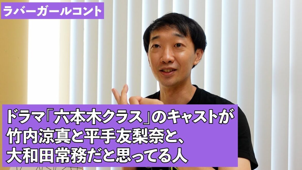 ドラマ「六本木クラス」のキャストが竹内涼真と平手友梨奈と、大和田常務だと思ってる人【ラバーガールコント】