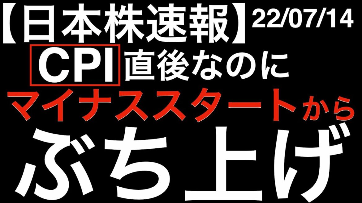 【日本株速報】22/07/14 CPI直後なのに、マイナススタートからぶち上げてプラスへ！