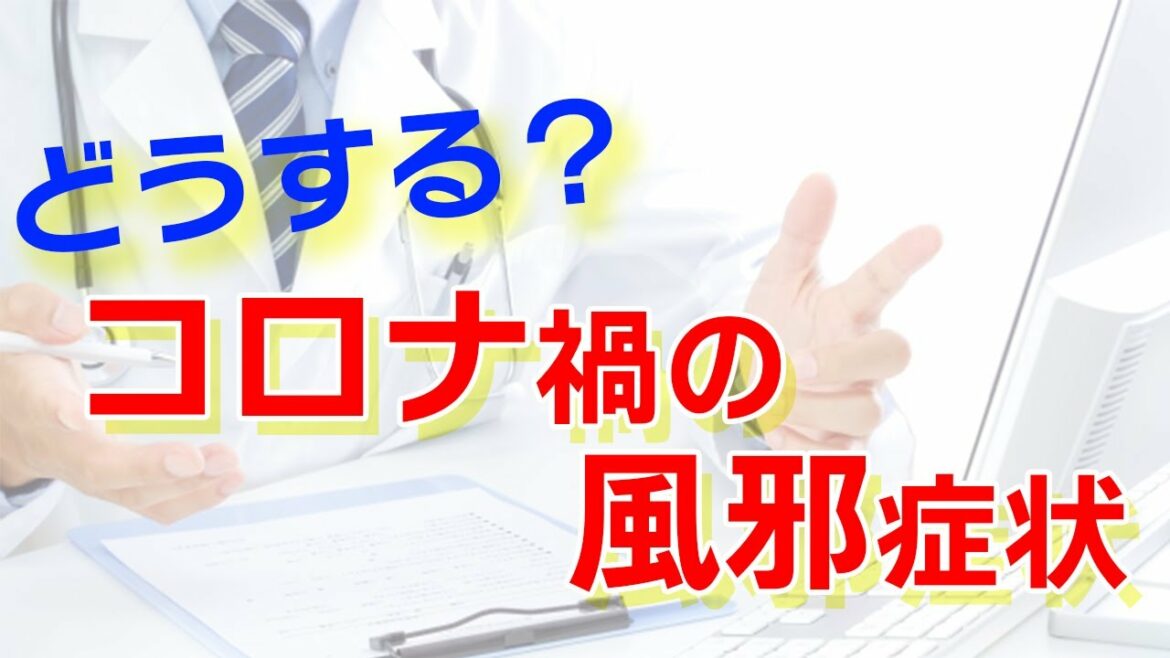 コロナ禍で風邪症状が出たらどうするの？【受診はするべき、控えるべき？】