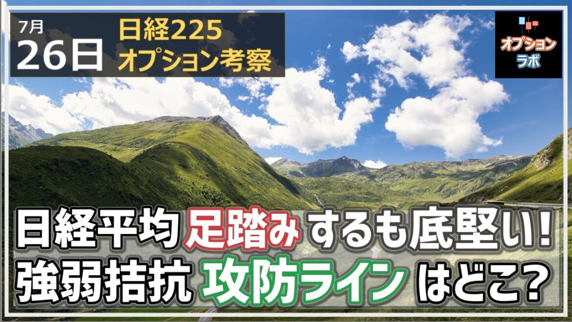 【日経225オプション考察】7/26 日経平均は小休止で足踏みするも底堅く。上値が重く下値も固いが、その攻防ラインはどこ？