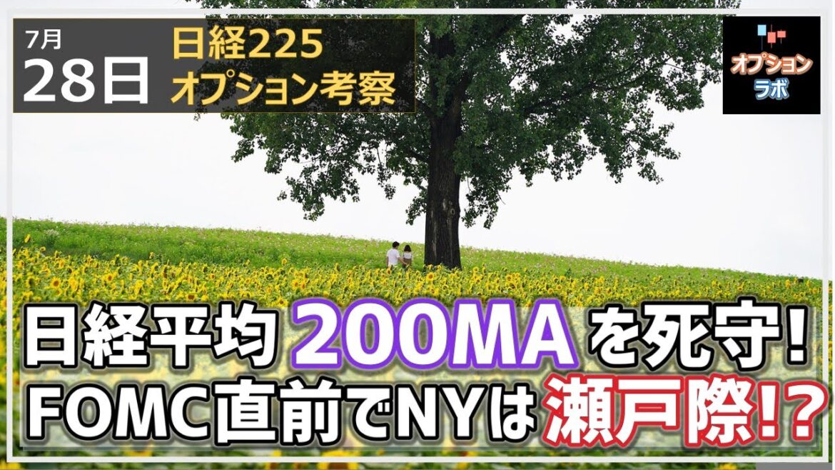 【日経225オプション考察】7/28 日経平均は底堅く200MAを死守！ FOMC直前でボラティリティ低下、NYは瀬戸際か!?