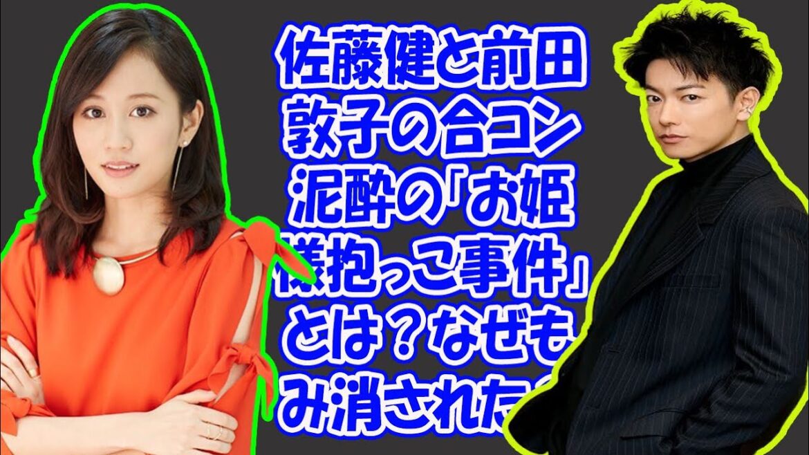 【佐藤健】佐藤健と前田敦子の合コン泥酔の「お姫様抱っこ事件」とは？なぜもみ消された？