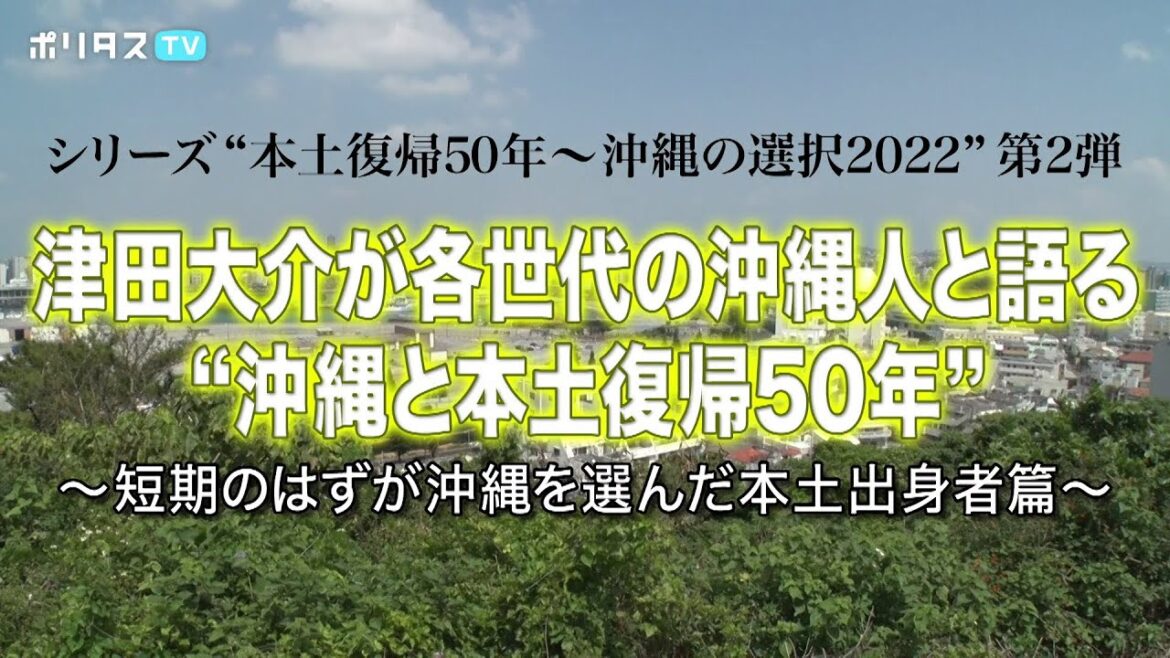 ドキュメンタリー 第2弾｜シリーズ“本土復帰50年～沖縄の選択2022”｜津田大介が各世代の沖縄人と語る“沖縄と本土復帰50年”〜短期のはずが沖縄を選んだ本土出身者篇〜（5/14）#ポリタスTV