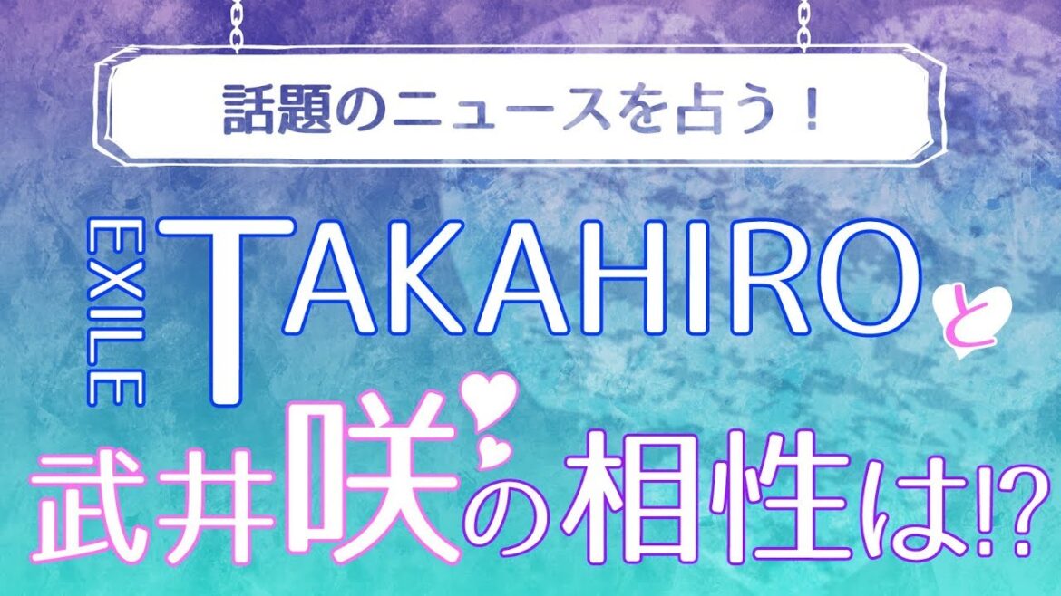 EXILE TAKAHIRO・武井咲・板野友美を占う！【話題のニュースを占いで分析】