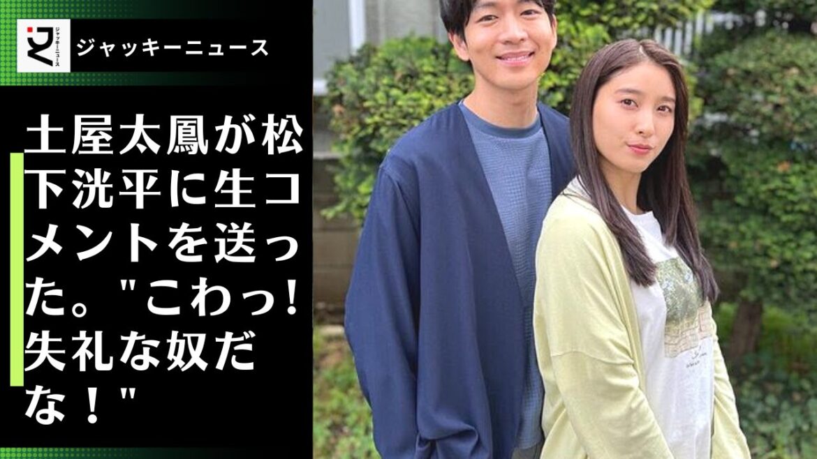 土屋太鳳が松下洸平に生コメントを送った。"こわっ! 失礼な奴だな！" 会場からの罵声