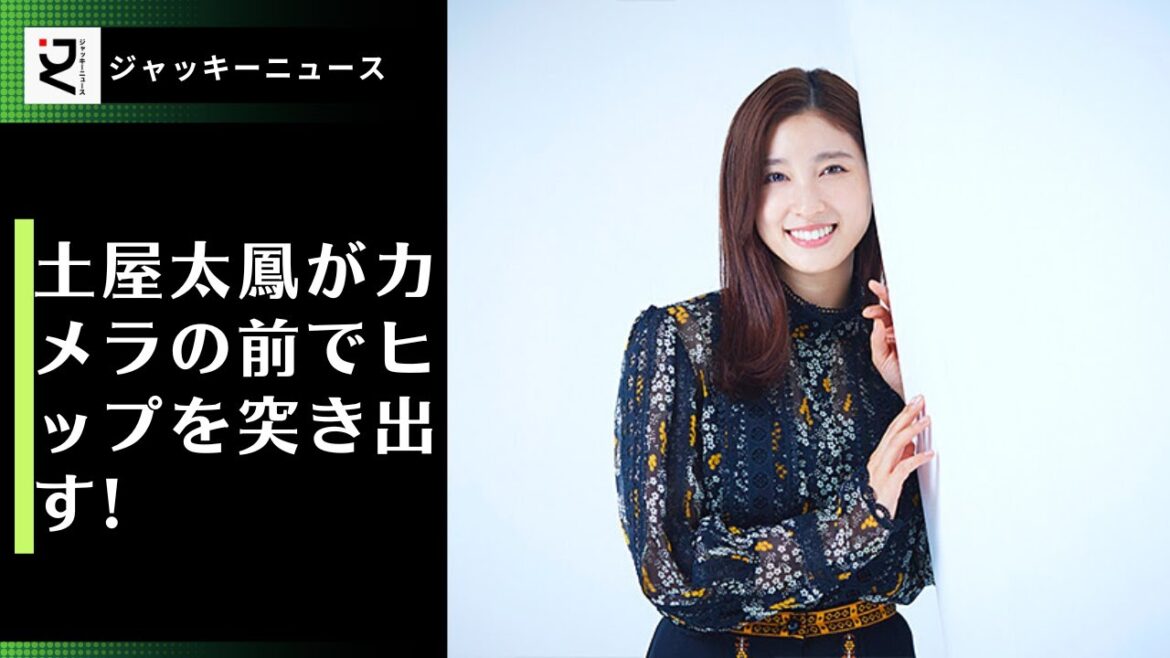 美パイの次は美尻を披露!?土屋太鳳がカメラの前でヒップを突き出す! ブルーミングタイム!