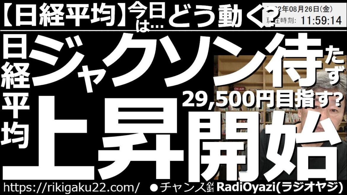 【日経平均－今日はどう動く？】日経平均はジャクソンホール待たずに(29,500円目指す)上昇開始？　前日のアメリカ市場が強く、日経平均も上昇している。ジャクソンホールは、すでに「織り込みずみ」なのか？