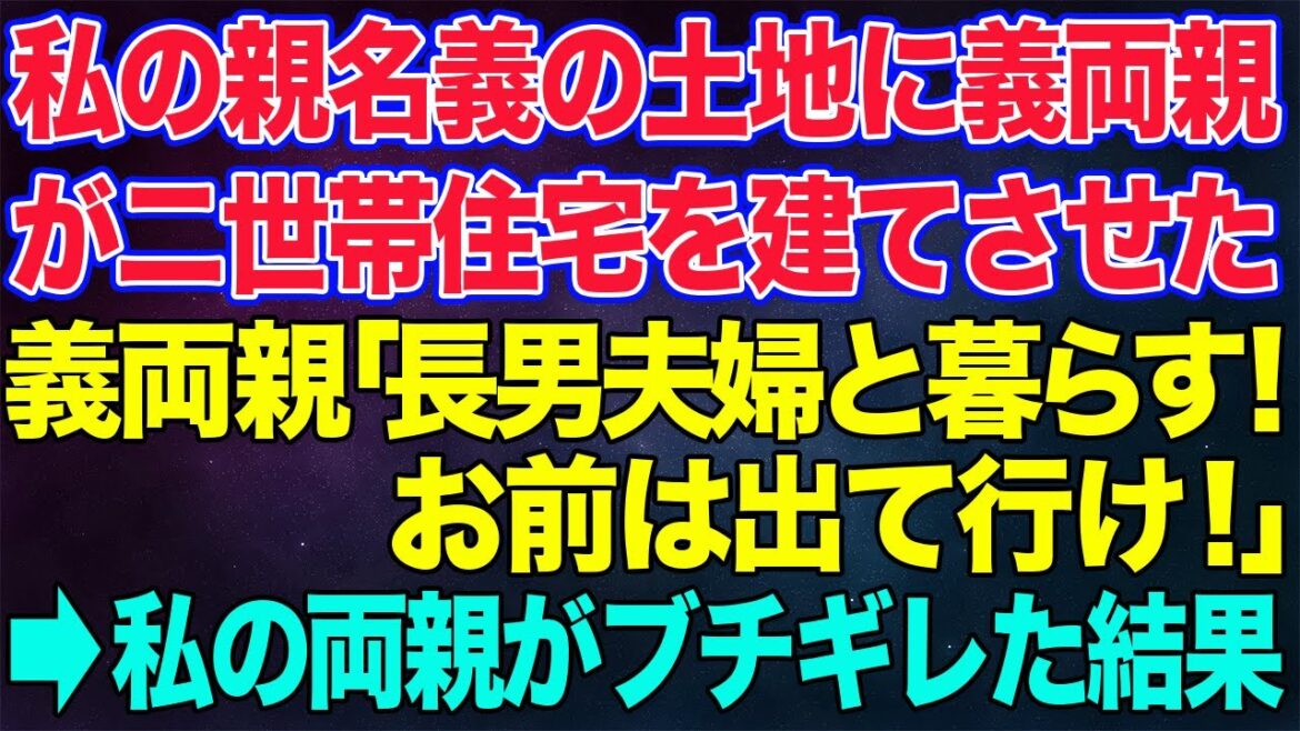 【スカッとする話】私の親名義の土地に二世帯住宅を建てさせ同居中の義両親「長男夫婦と暮らすから出ていけ」→ありえない態度についに私の両親がブチギレて...ｗ【修羅場】