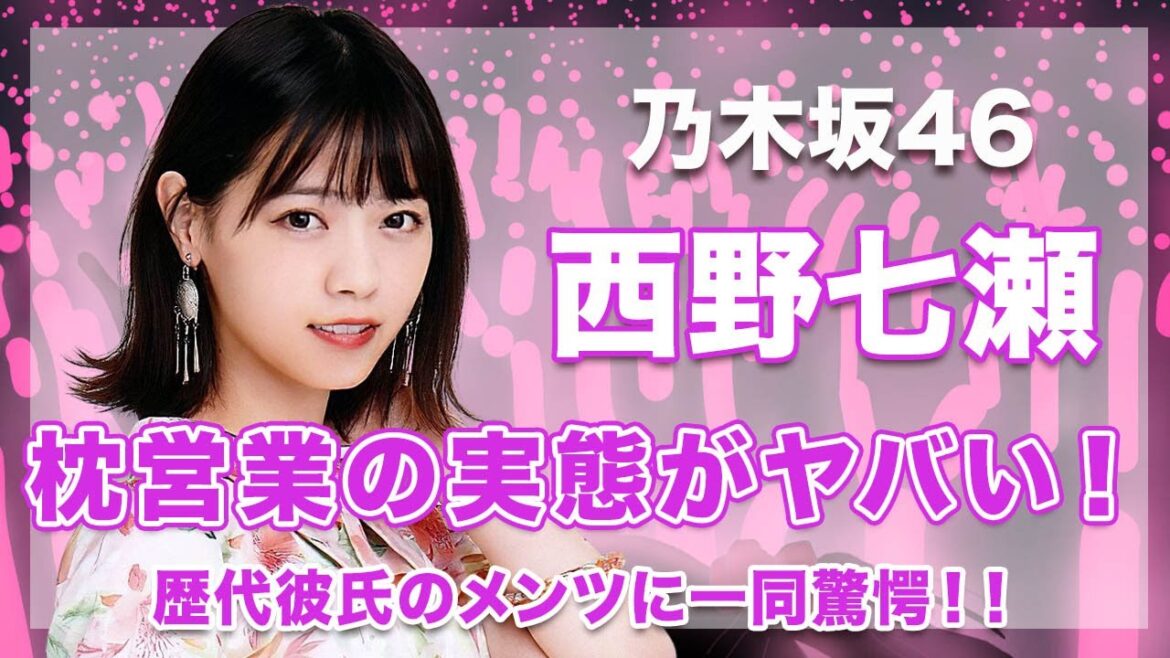 【元・乃木坂46・西野七瀬】歴代彼氏のメンツがヤバい...！噂されている枕営業の真相に驚きを隠せない...！