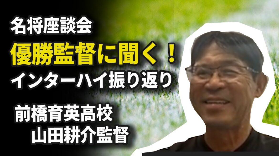 【名将座談会・高校サッカー】優勝監督に聞く！2022年インターハイ振り返り★前橋育英・山田耕介監督