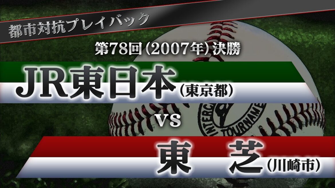 【都市対抗プレイバック】2007年 第78回決勝 JR東日本 vs 東芝