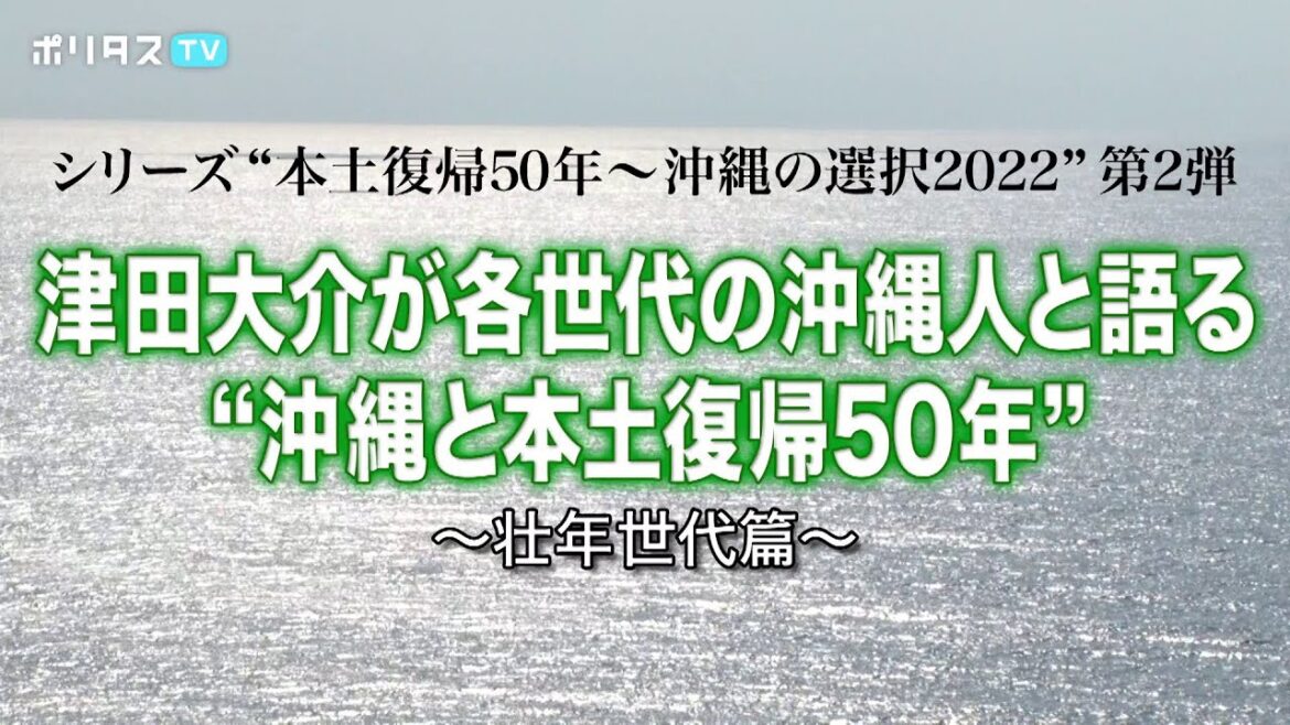 ポリタスTVオリジナルドキュメンタリー 第2弾｜シリーズ“本土復帰50年～沖縄の選択2022”｜津田大介が各世代の沖縄人と語る“沖縄と本土復帰50年”〜壮年世代篇〜（5/12）#ポリタスTV
