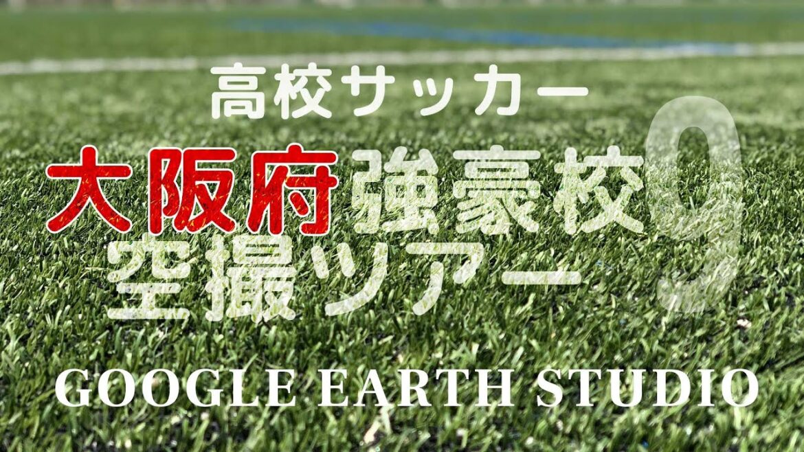 履正社が関大北陽に勝利！　高校サッカー大阪強豪空撮ツアーby Google Earth Studio