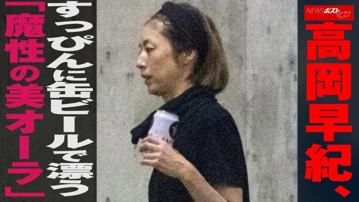 高岡早紀  すっぴん に缶ビールで漂う「 魔性 の美オーラ」  NEWSポストセブン