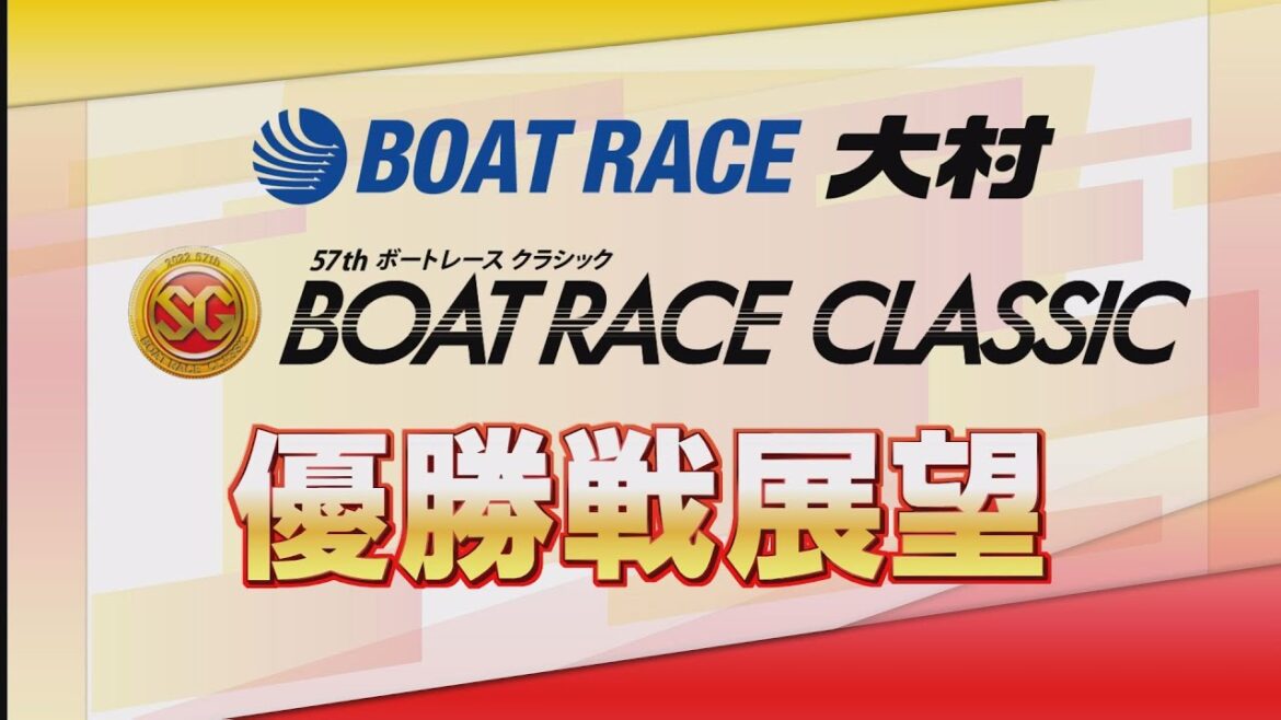 【展望】SGボートレースクラシック最終日・優勝戦展望｜ボートレース大村｜ボートレース