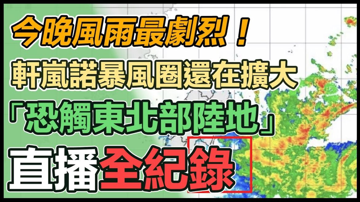 【直播完整版】今晚風雨最劇烈！軒嵐諾暴風圈還在擴大「恐觸東北部陸地」｜三立新聞網 SETN.com