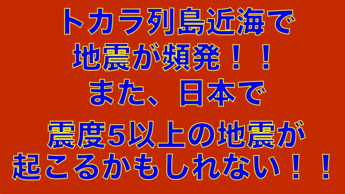 大地震の前兆！？トカラ列島近海で地震が頻発！！また、日本で震度5以上の地震が起きるかもしれない！！