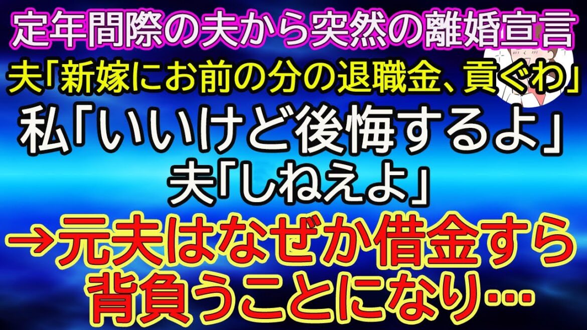 【スカッとする話】定年間際の夫から突然の離婚宣言。夫「新嫁にお前の分の退職金、貢ぐわ」私「いいけど後悔するよ」夫「しねえよ」→元夫はなぜか借金すら背負うことになり…