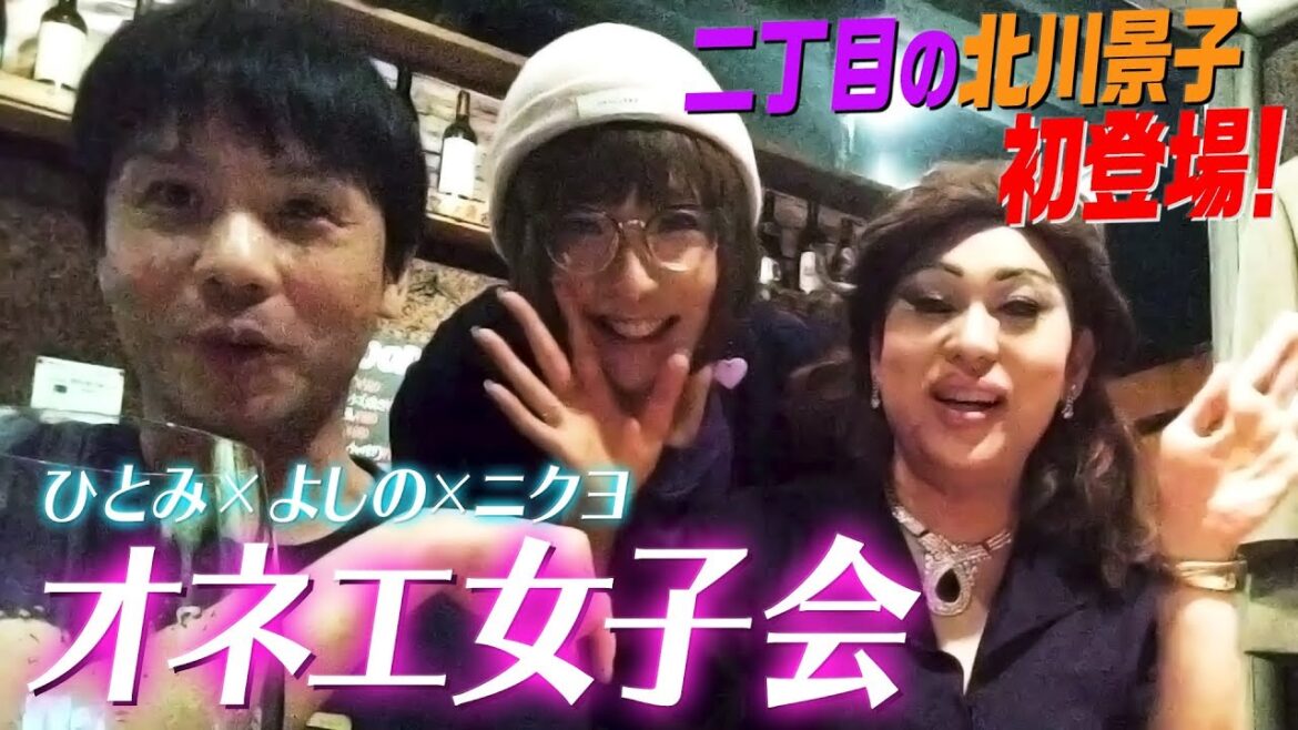 新宿二丁目の北川景子初登場！美女装だらけのオネエ女子会【ニクヨ×ひとみ×よしの＋おじさん】