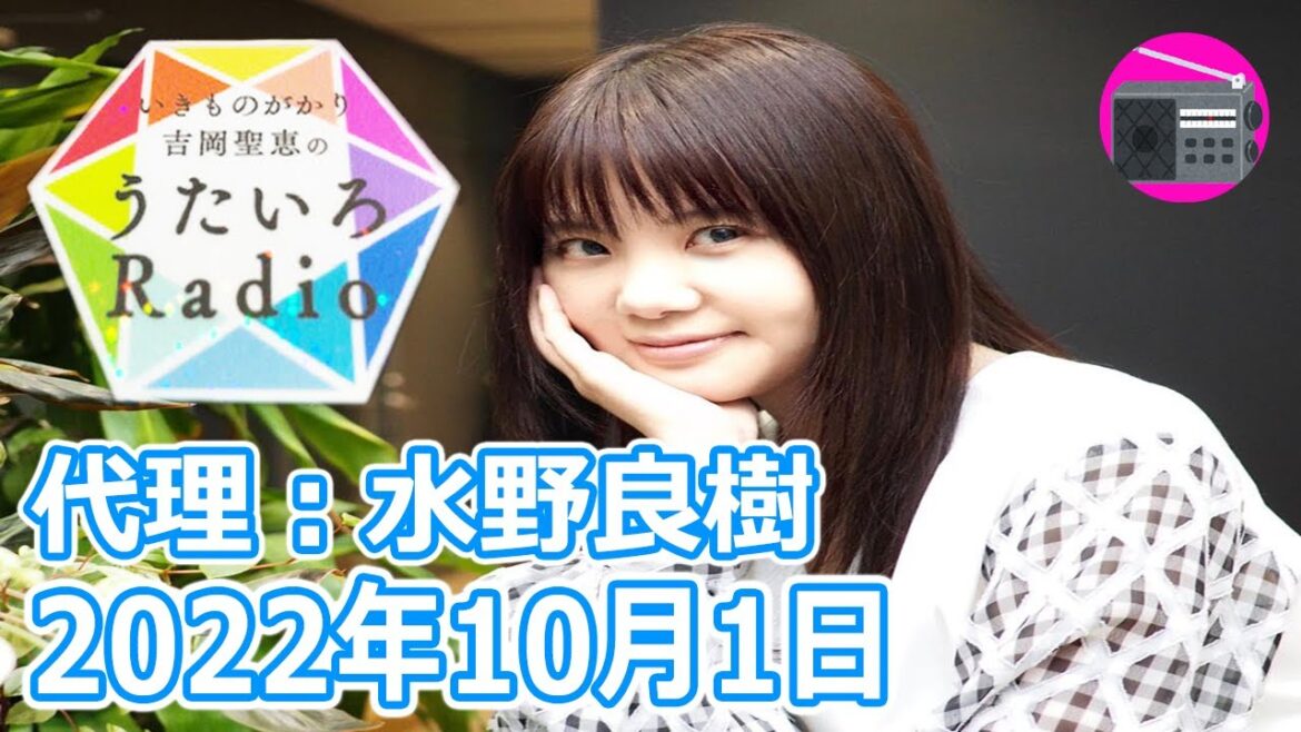 【いきものがかり】吉岡聖恵のうたいろRadio 第169回『産休の為、リーダー水野良樹さんが代行！⭐️』2022年10月1日
