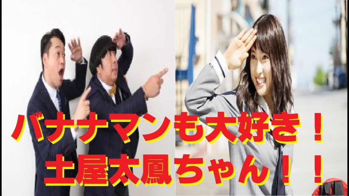 バナナマンも大好き土屋太鳳ちゃん！