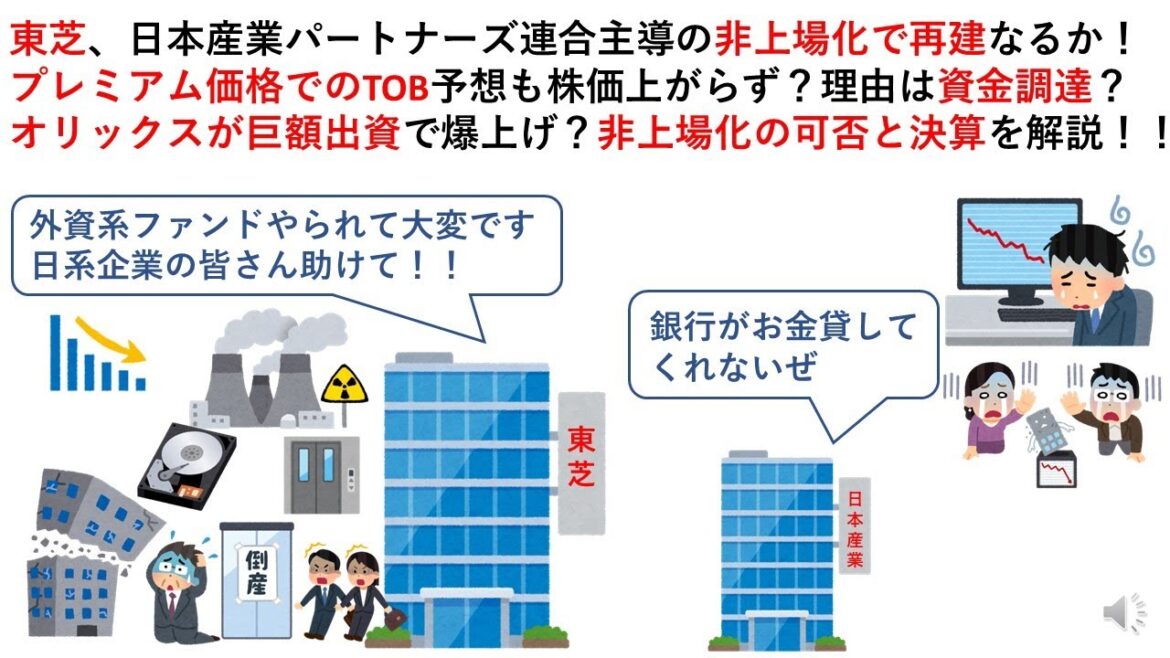 東芝、日本産業パートナーズ連合主導の非上場化で再建なるか！プレミアム価格でのTOB予想も株価上がらず？理由は資金調達？オリックスが巨額出資で爆上げ？非上場化の可否と決算を解説！！